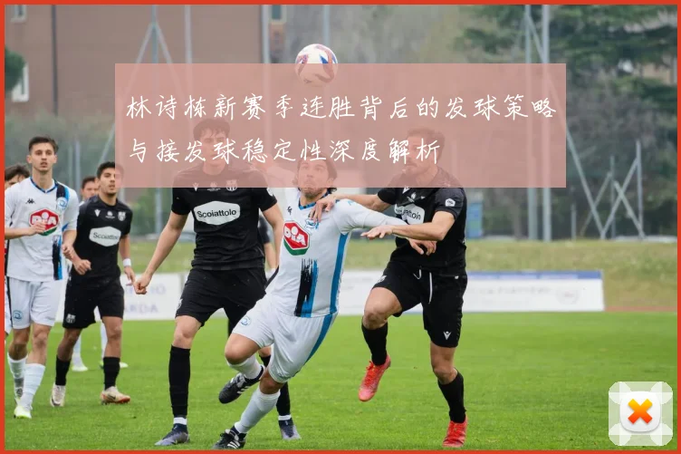 林诗栋新赛季连胜背后的发球策略与接发球稳定性深度解析